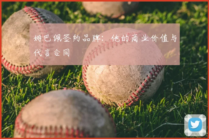 姆巴佩签约品牌:他的商业价值与代言合同
