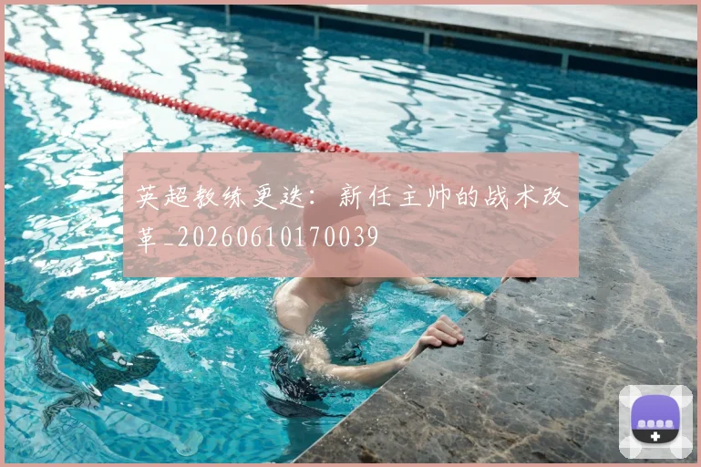 英超教练更迭:新任主帅的战术改革_20260610170039