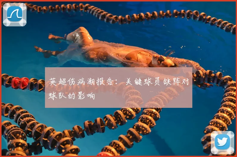 英超伤病潮报告：关键球员缺阵对球队的影响