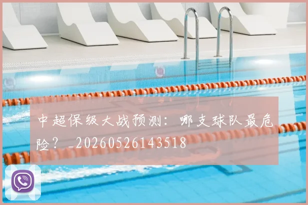 中超保级大战预测:哪支球队最危险?_20260526143518