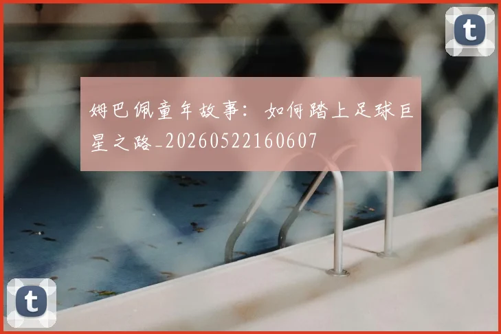 姆巴佩童年故事：如何踏上足球巨星之路_20260522160607