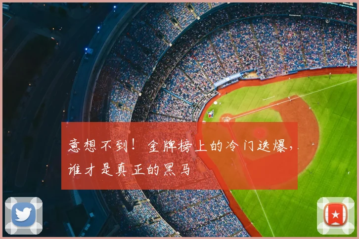 意想不到!金牌榜上的冷门迭爆,谁才是真正的黑马