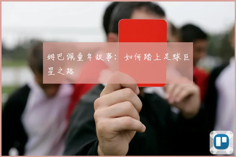 姆巴佩童年故事：如何踏上足球巨星之路
