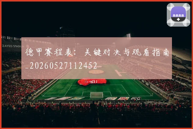 德甲赛程表：关键对决与观看指南_20260527112452