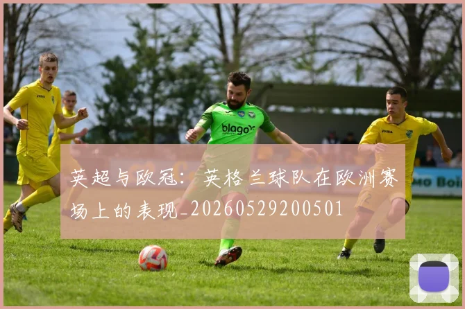 英超与欧冠:英格兰球队在欧洲赛场上的表现_20260529200501