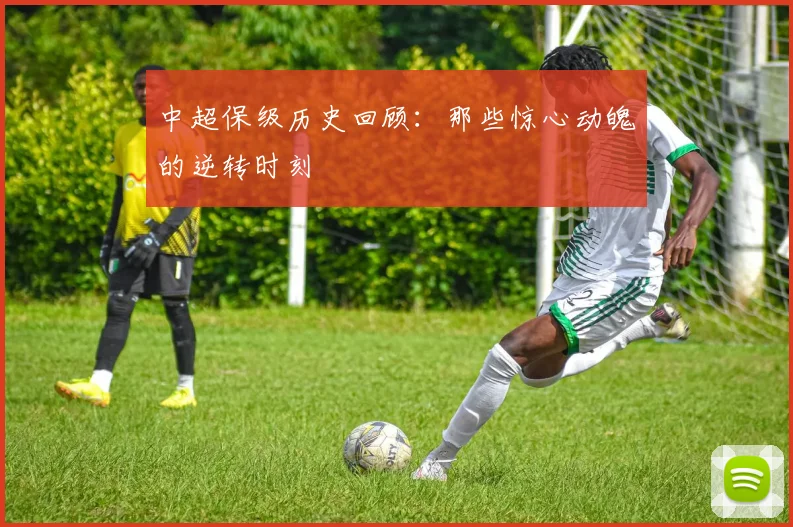 中超保级历史回顾:那些惊心动魄的逆转时刻