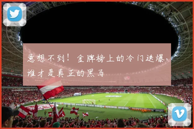 意想不到!金牌榜上的冷门迭爆,谁才是真正的黑马