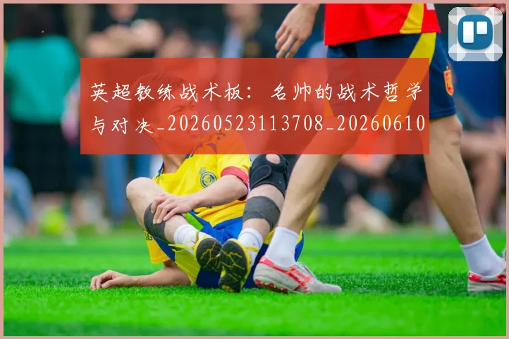 英超教练战术板:名帅的战术哲学与对决_20260523113708_20260610170038