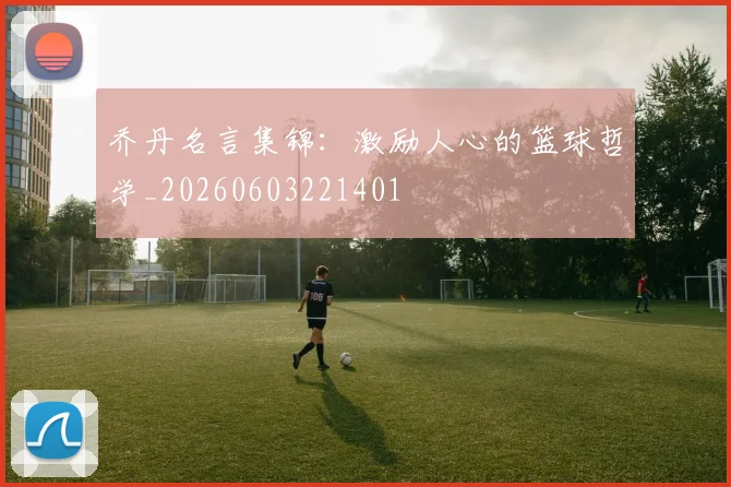 乔丹名言集锦：激励人心的篮球哲学_20260603221401