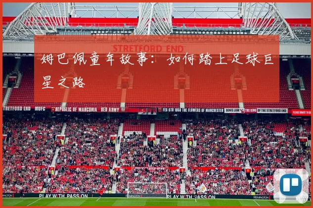 姆巴佩童年故事：如何踏上足球巨星之路