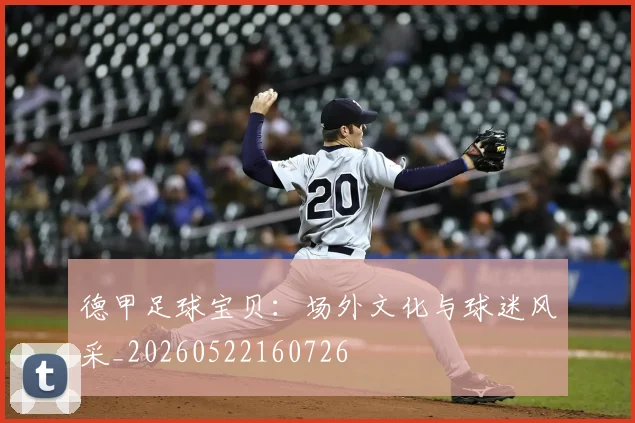 德甲足球宝贝：场外文化与球迷风采_20260522160726